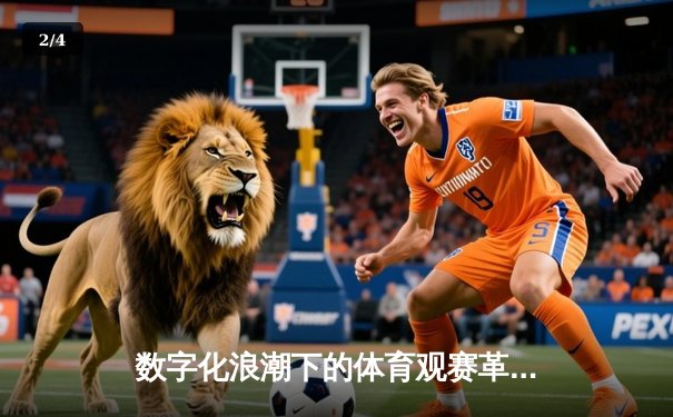 数字化浪潮下的体育观赛革命：从旁观者到沉浸式参与者 - 2