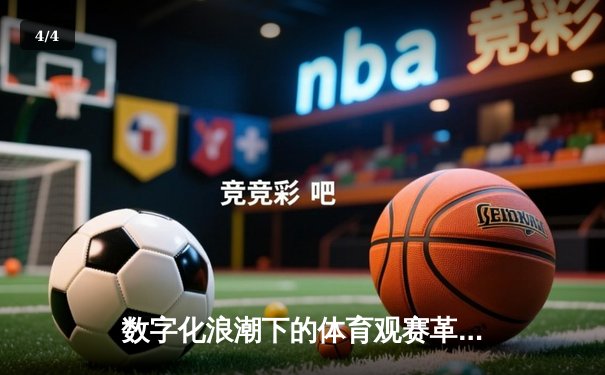 数字化浪潮下的体育观赛革命：从旁观者到沉浸式参与者 - 4
