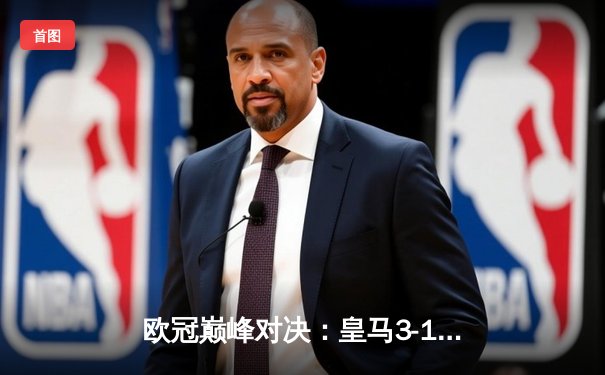 欧冠巅峰对决：皇马3-1逆转利物浦，本泽马帽子戏法锁定胜局