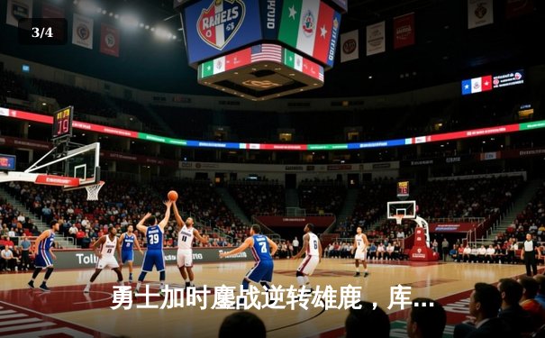 勇士加时鏖战逆转雄鹿，库里36分关键三分锁定胜局 - 3