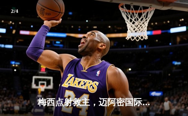 梅西点射救主，迈阿密国际2-1逆转休斯顿迪纳摩晋级联盟杯四强 - 2