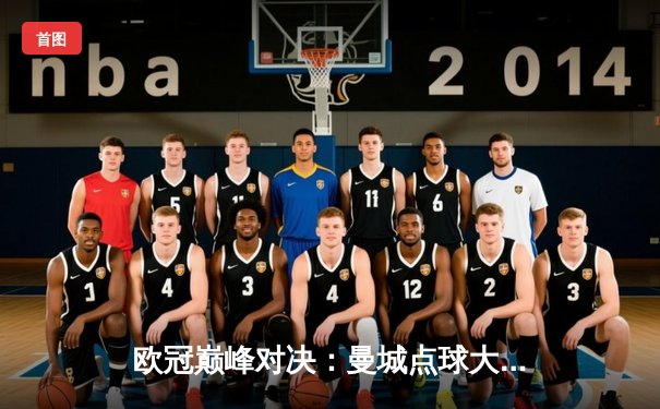 欧冠巅峰对决：曼城点球大战险胜皇马，哈兰德哑火，丁丁传射建功