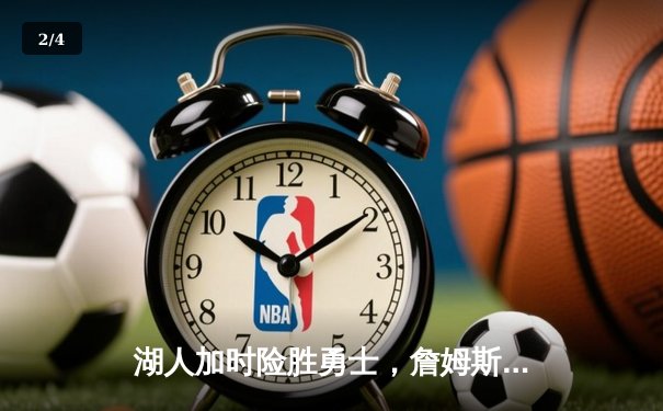 湖人加时险胜勇士，詹姆斯三双创里程碑 - 2