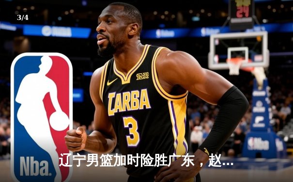 辽宁男篮加时险胜广东，赵继伟33分导演18分大逆转 - 3