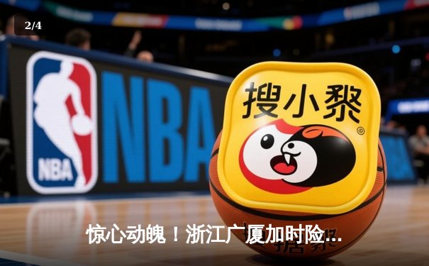 惊心动魄！浙江广厦加时险胜广东宏远，胡金秋35+18统治内线 - 2