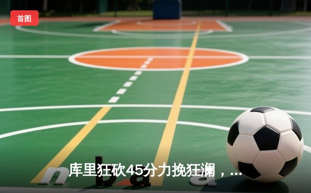 库里狂砍45分力挽狂澜，勇士加时险胜凯尔特人扳平总决赛