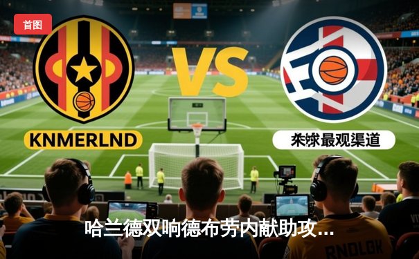 哈兰德双响德布劳内献助攻，英超焦点战曼城3:1逆转曼联