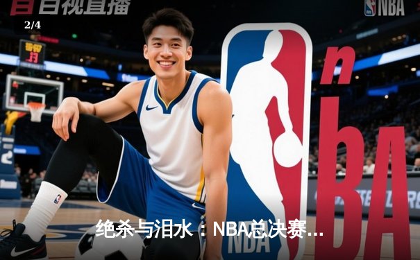 绝杀与泪水：NBA总决赛G7的终极对决 - 2
