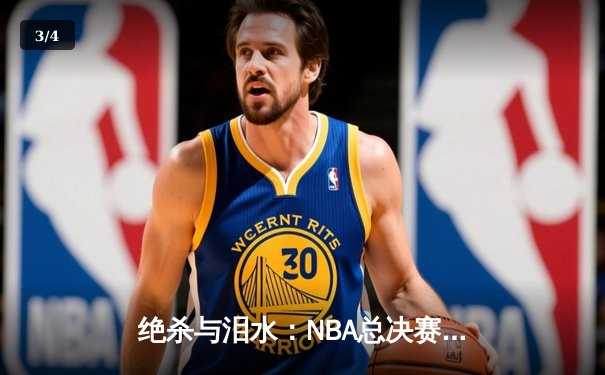 绝杀与泪水：NBA总决赛G7的终极对决 - 3