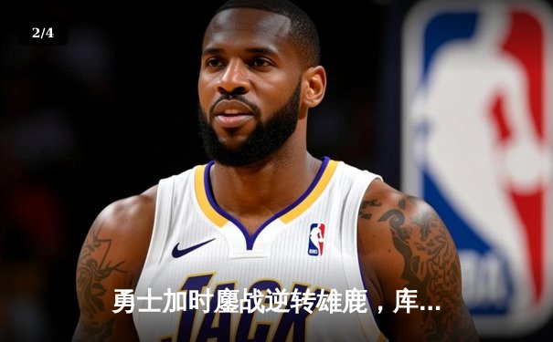 勇士加时鏖战逆转雄鹿，库里50分创赛季新高 - 2