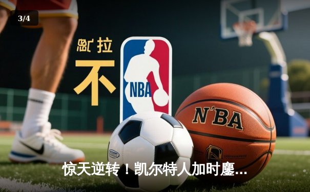 惊天逆转！凯尔特人加时鏖战险胜雄鹿，塔图姆46分创纪录 - 3