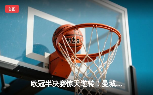 欧冠半决赛惊天逆转！曼城3-2绝杀皇马，德布劳内传射建功