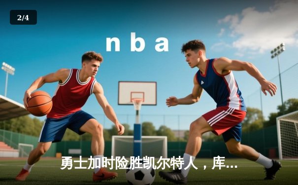 勇士加时险胜凯尔特人，库里狂砍43分率队逆转20分劣势 - 2