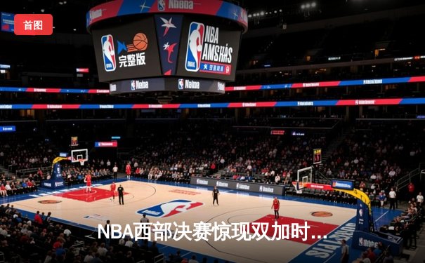 NBA西部决赛惊现双加时鏖战，掘金约基奇40+三双逆转森林狼