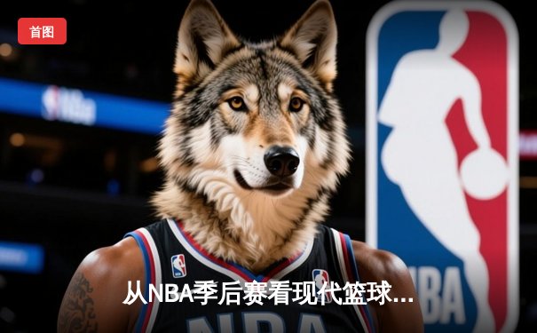 从NBA季后赛看现代篮球进化：三分浪潮下的战术革命与球员转型