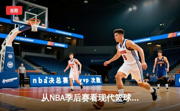 从NBA季后赛看现代篮球进化：三分浪潮下的战术革命与球员转型