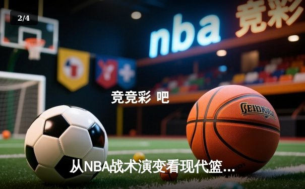 从NBA战术演变看现代篮球：数据革命如何重塑赛场格局 - 2