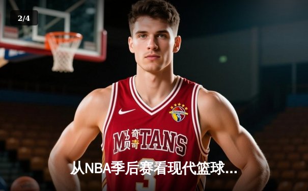 从NBA季后赛看现代篮球进化：三分浪潮下的战术革命与球员转型 - 2